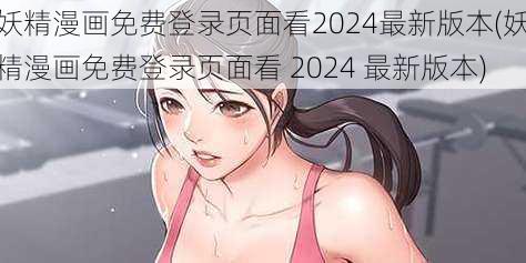 妖精漫画免费登录页面看2024最新版本(妖精漫画免费登录页面看 2024 最新版本)