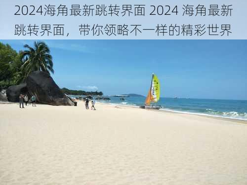 2024海角最新跳转界面 2024 海角最新跳转界面，带你领略不一样的精彩世界