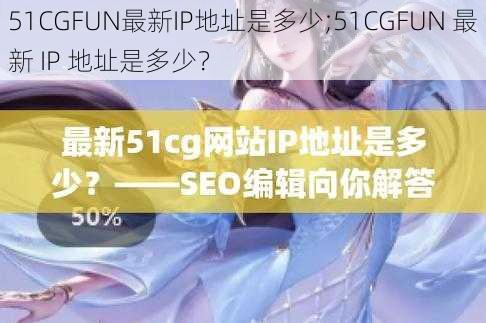 51CGFUN最新IP地址是多少;51CGFUN 最新 IP 地址是多少？