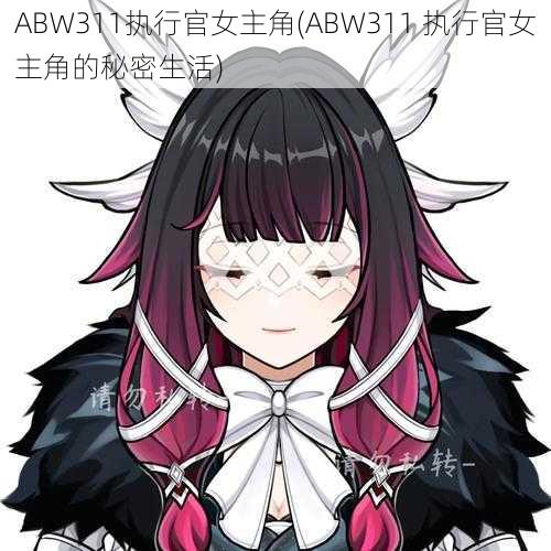 ABW311执行官女主角(ABW311 执行官女主角的秘密生活)