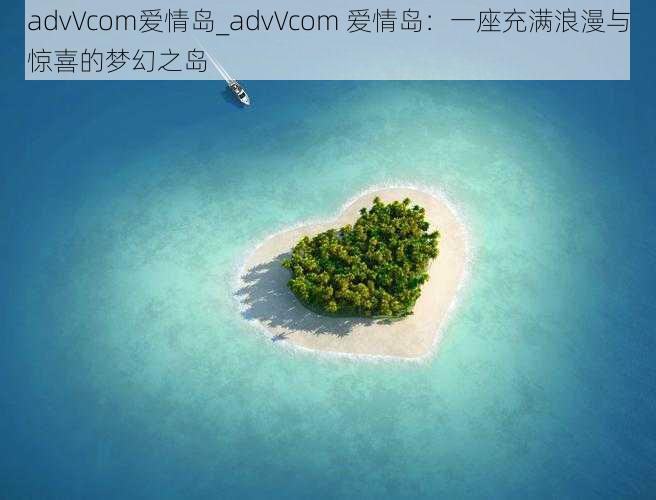 advVcom爱情岛_advVcom 爱情岛：一座充满浪漫与惊喜的梦幻之岛