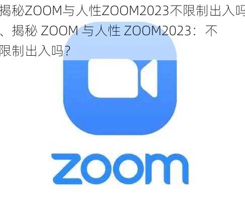 揭秘ZOOM与人性ZOOM2023不限制出入吗、揭秘 ZOOM 与人性 ZOOM2023：不限制出入吗？