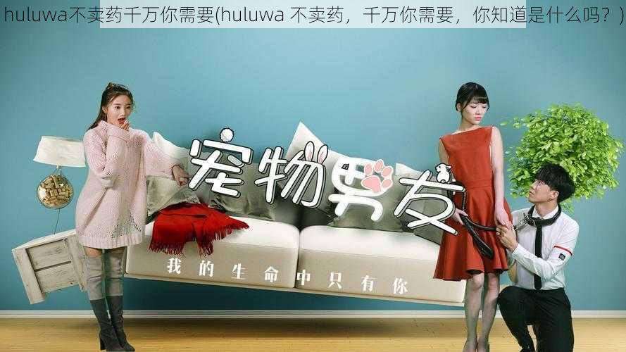 huluwa不卖药千万你需要(huluwa 不卖药，千万你需要，你知道是什么吗？)