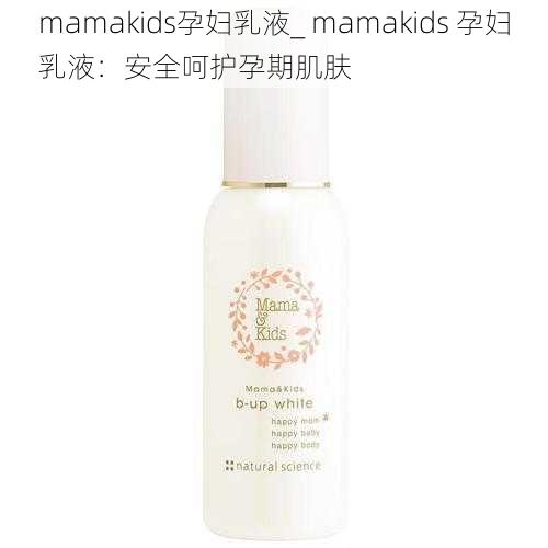 mamakids孕妇乳液_ mamakids 孕妇乳液：安全呵护孕期肌肤