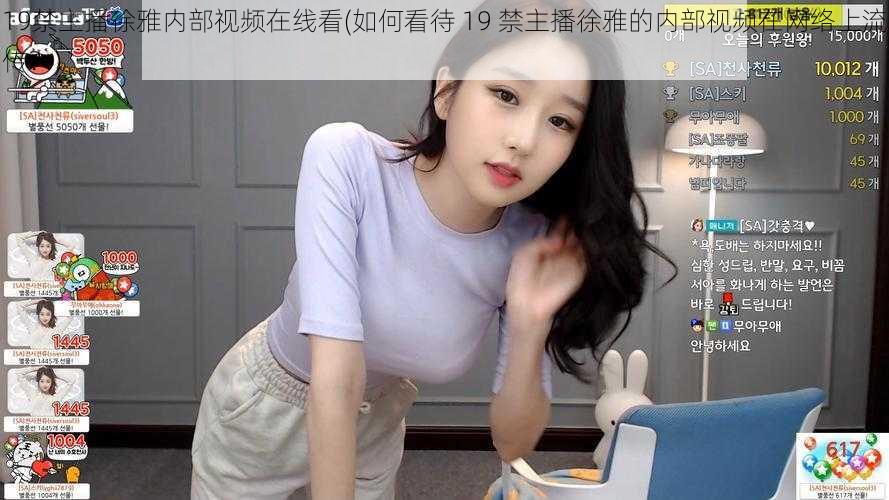 19禁主播徐雅内部视频在线看(如何看待 19 禁主播徐雅的内部视频在网络上流传？)