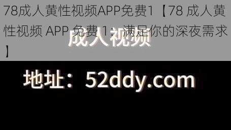 78成人黄性视频APP免费1【78 成人黄性视频 APP 免费 1：满足你的深夜需求】