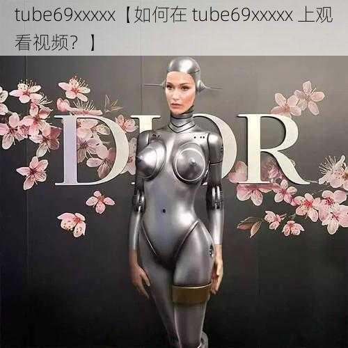 tube69xxxxx【如何在 tube69xxxxx 上观看视频？】