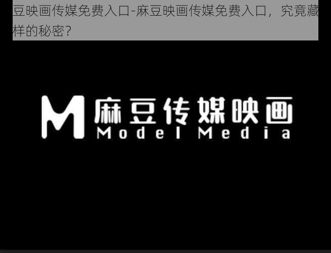 麻豆映画传媒免费入口-麻豆映画传媒免费入口，究竟藏着怎样的秘密？