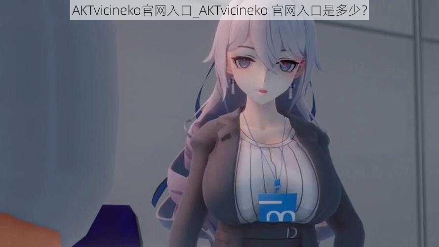 AKTvicineko官网入口_AKTvicineko 官网入口是多少？