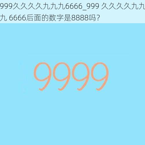 999久久久久九九九6666_999 久久久久九九九 6666后面的数字是8888吗？