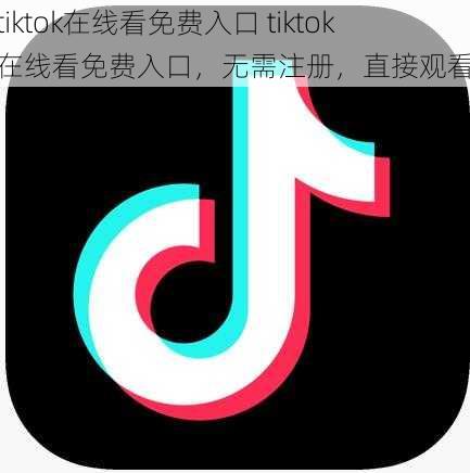 tiktok在线看免费入口 tiktok 在线看免费入口，无需注册，直接观看