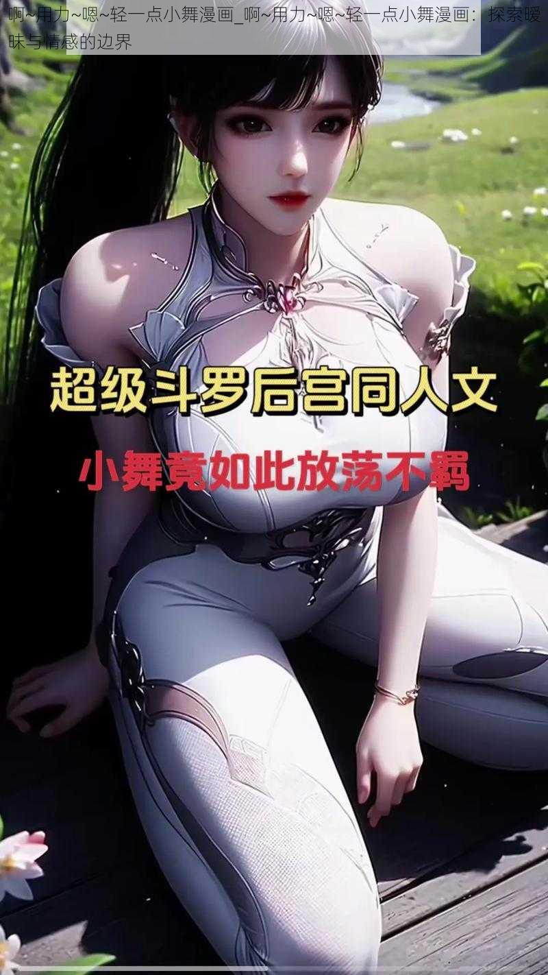 啊~用力~嗯~轻一点小舞漫画_啊~用力~嗯~轻一点小舞漫画：探索暧昧与情感的边界