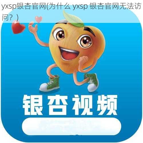 yxsp银杏官网(为什么 yxsp 银杏官网无法访问？)