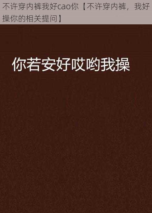 不许穿内裤我好cao你【不许穿内裤，我好操你的相关提问】