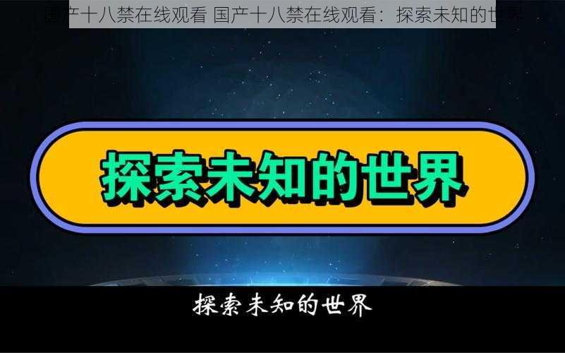 国产十八禁在线观看 国产十八禁在线观看：探索未知的世界