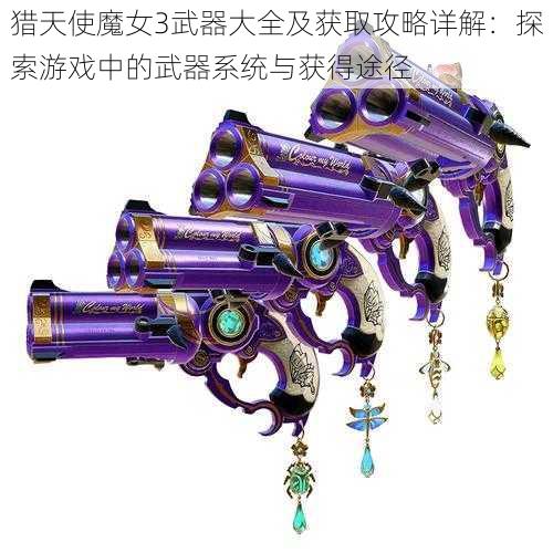 猎天使魔女3武器大全及获取攻略详解：探索游戏中的武器系统与获得途径