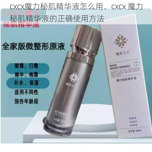 cxcx魔力秘肌精华液怎么用、cxcx 魔力秘肌精华液的正确使用方法