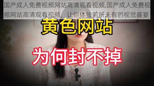 国产成人免费视频网站高清观看视频,国产成人免费视频网站高清观看视频，让你体验前所未有的视觉盛宴