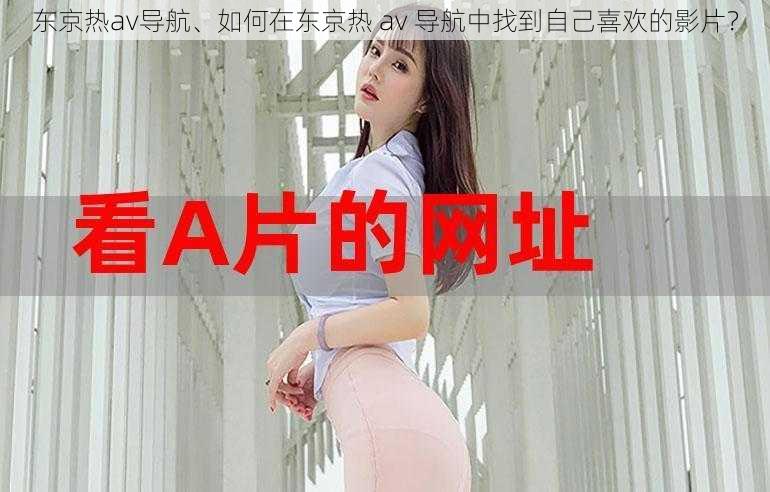 东京热av导航、如何在东京热 av 导航中找到自己喜欢的影片？