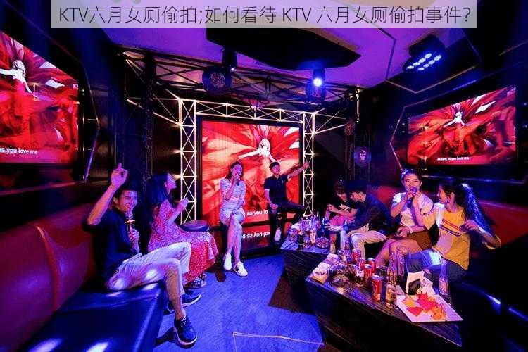 KTV六月女厕偷拍;如何看待 KTV 六月女厕偷拍事件？