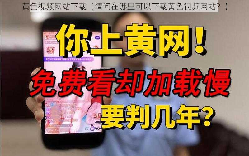 黄色视频网站下载【请问在哪里可以下载黄色视频网站？】