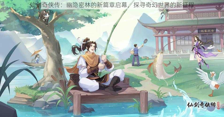 仙剑奇侠传：幽隐密林的新篇章启幕，探寻奇幻世界的新征程