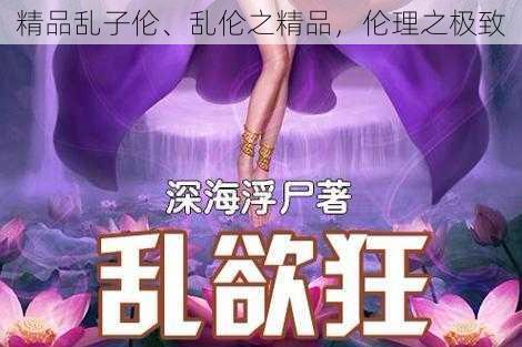 精品乱子伦、乱伦之精品，伦理之极致