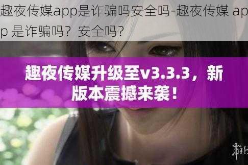 趣夜传媒app是诈骗吗安全吗-趣夜传媒 app 是诈骗吗？安全吗？