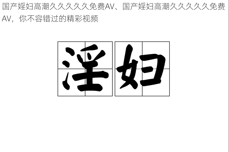 国产婬妇高潮久久久久久免费AV、国产婬妇高潮久久久久久免费 AV，你不容错过的精彩视频