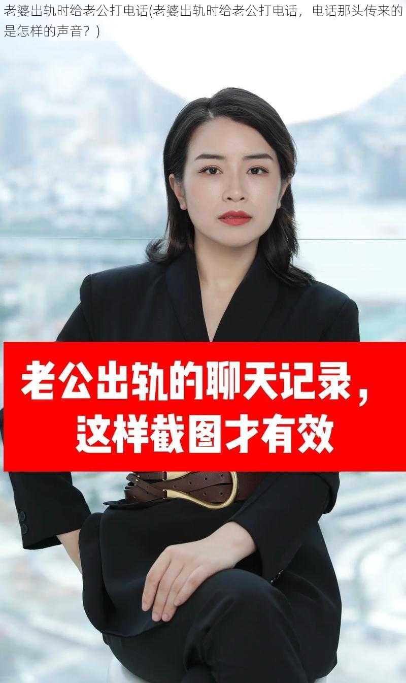 老婆出轨时给老公打电话(老婆出轨时给老公打电话，电话那头传来的是怎样的声音？)