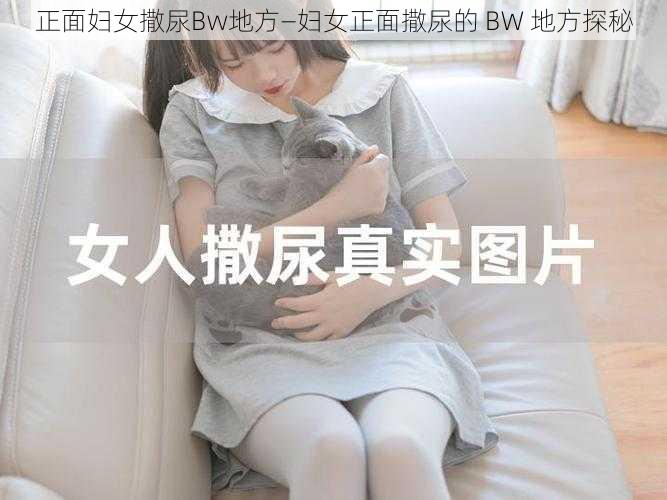 正面妇女撒尿Bw地方—妇女正面撒尿的 BW 地方探秘