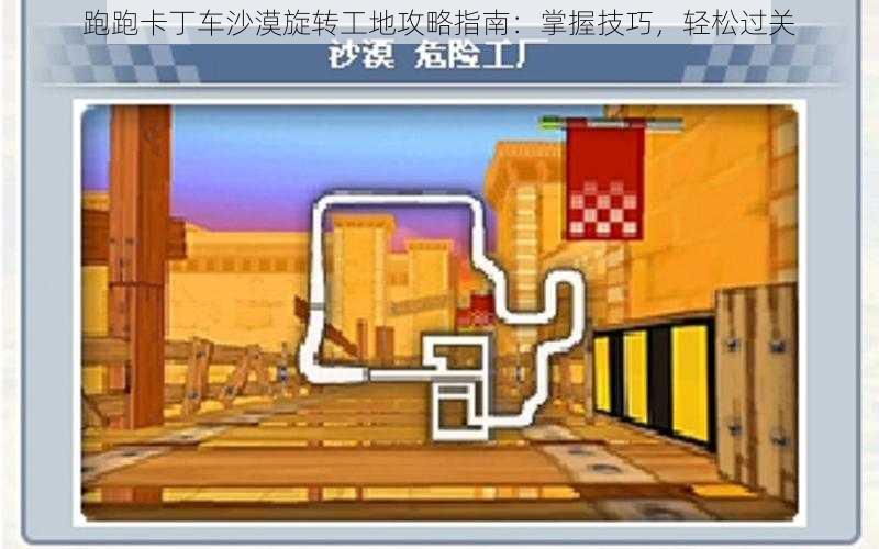 跑跑卡丁车沙漠旋转工地攻略指南：掌握技巧，轻松过关