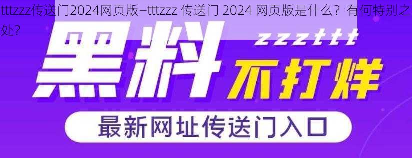 tttzzz传送门2024网页版—tttzzz 传送门 2024 网页版是什么？有何特别之处？