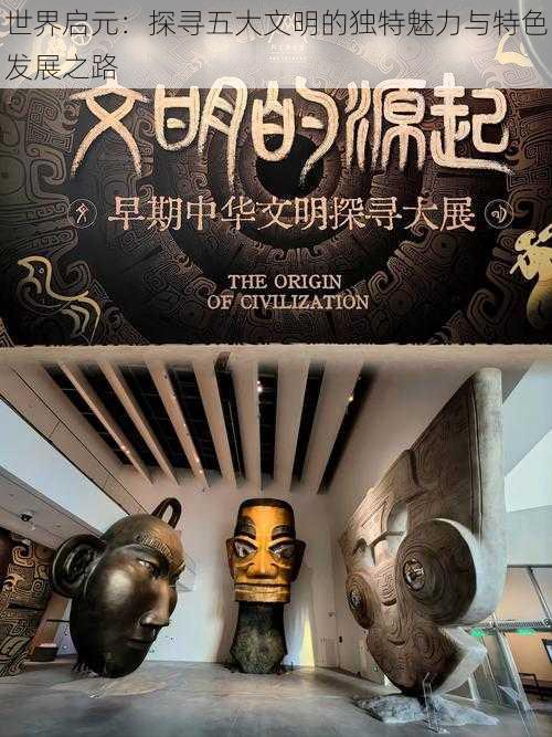 世界启元：探寻五大文明的独特魅力与特色发展之路