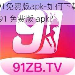 91免费版apk-如何下载 91 免费版 apk？