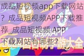 成品短视频app下载网站？成品短视频APP下载推荐_成品短视频 APP 下载网站有哪些？