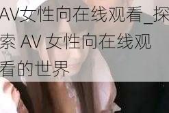 AV女性向在线观看_探索 AV 女性向在线观看的世界