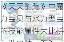 《天天酷跑》中魔力宝贝与水力型宝的技能属性大比拼，谁更胜一筹？