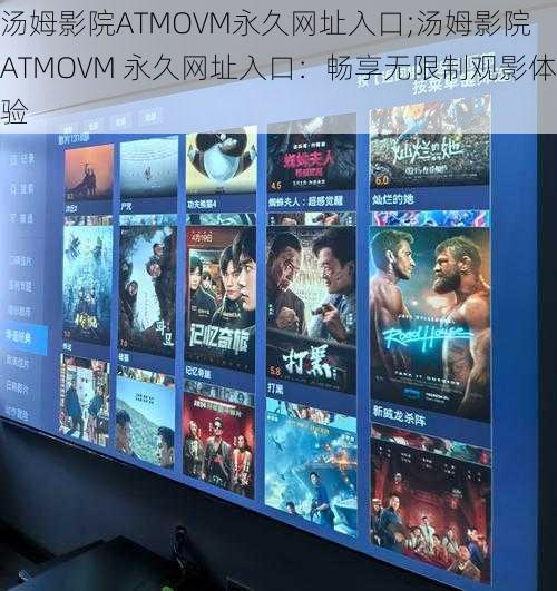 汤姆影院ATMOVM永久网址入口;汤姆影院 ATMOVM 永久网址入口：畅享无限制观影体验