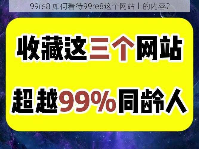 99re8 如何看待99re8这个网站上的内容？