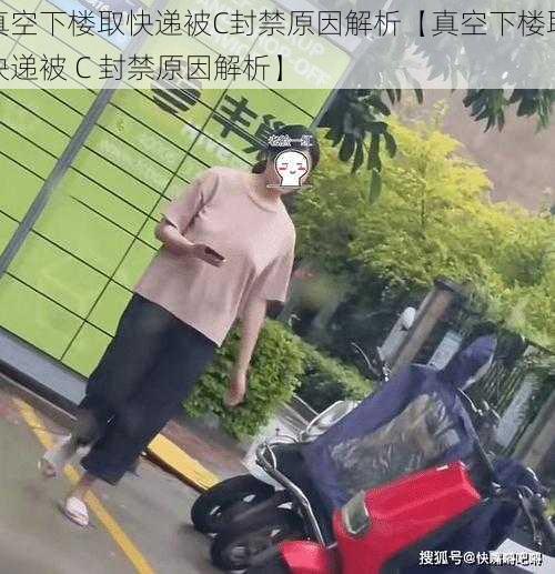 真空下楼取快递被C封禁原因解析【真空下楼取快递被 C 封禁原因解析】