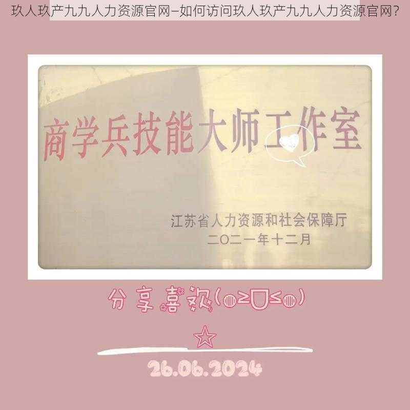 玖人玖产九九人力资源官网—如何访问玖人玖产九九人力资源官网？