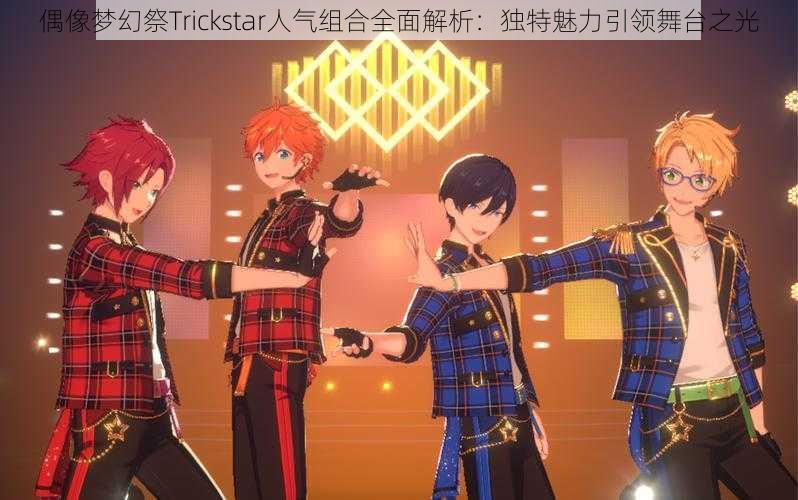 偶像梦幻祭Trickstar人气组合全面解析：独特魅力引领舞台之光