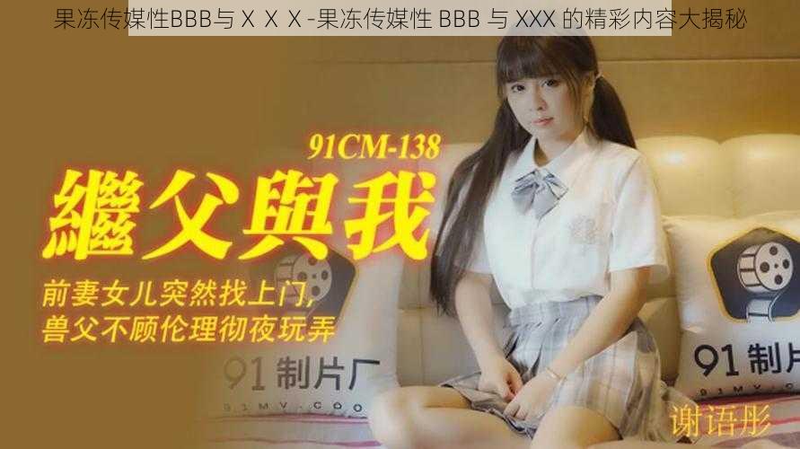 果冻传媒性BBB与ⅩⅩⅩ-果冻传媒性 BBB 与 XXX 的精彩内容大揭秘