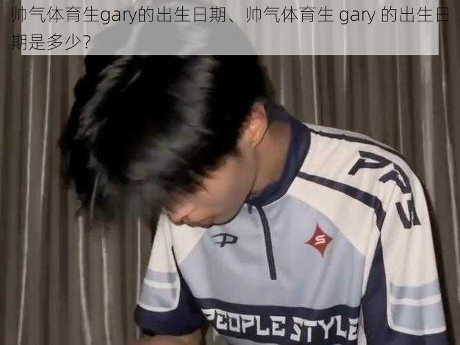 帅气体育生gary的出生日期、帅气体育生 gary 的出生日期是多少？