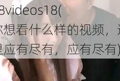 18videos18(你想看什么样的视频，这里应有尽有，应有尽有)