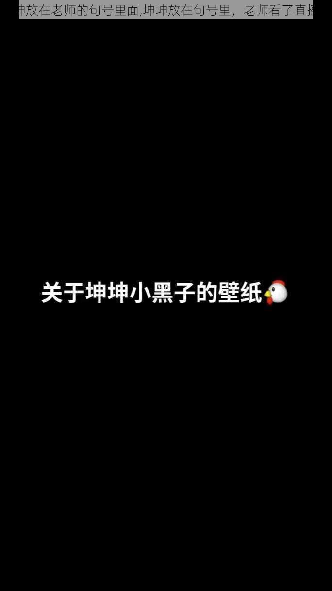 坤坤放在老师的句号里面,坤坤放在句号里，老师看了直摇头