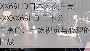 XXXX69HD日本公交车黑色-XXXX69HD 日本公交车黑色：一场视觉与心理的双重挑战