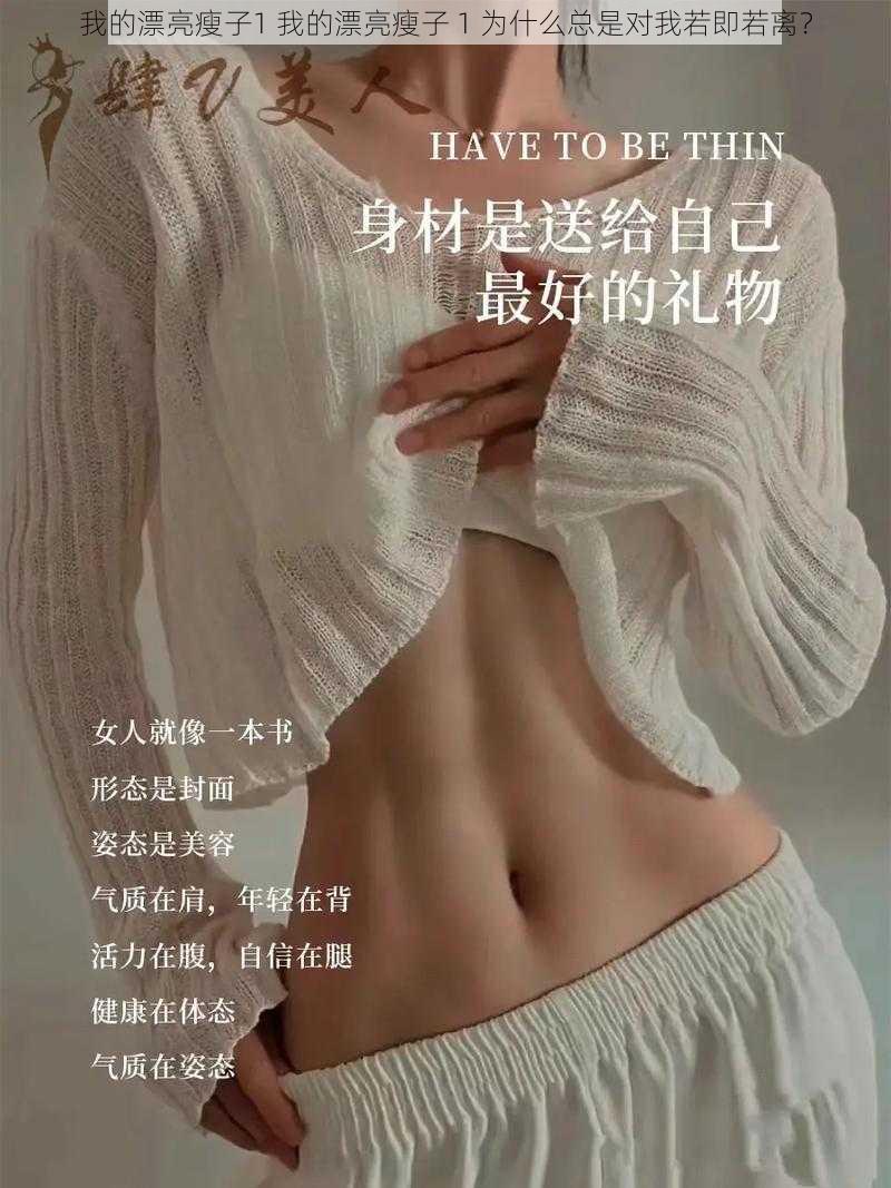 我的漂亮瘦子1 我的漂亮瘦子 1 为什么总是对我若即若离？