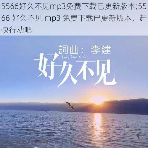 5566好久不见mp3免费下载已更新版本;5566 好久不见 mp3 免费下载已更新版本，赶快行动吧